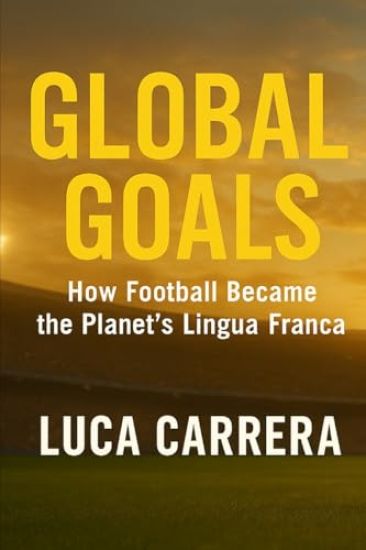 Global Goals - How Football Became the Planet's Lingua Franca