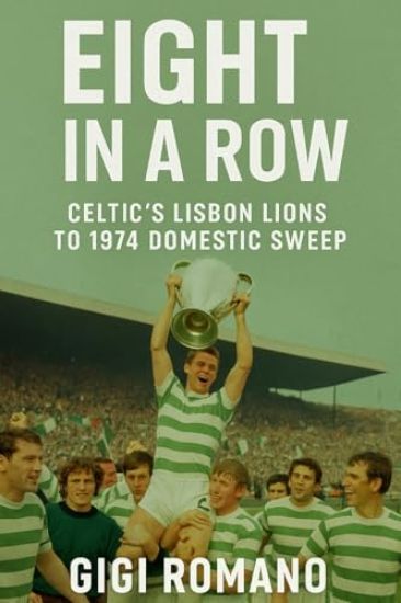 Eight in a Row: Celtic's Lisbon Lions to 1974 Domestic Sweep