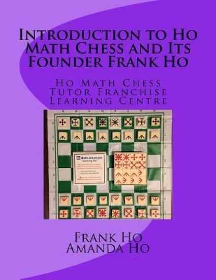 Introduction to Ho Math Chess and Its Founder Frank Ho: Ho Math Chess Tutor Franchise Learning Centre