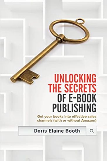 Unlocking the Secrets of E-Book Publishing: Get Your Books Into Effective Sales Channels (with or Without Amazon)
