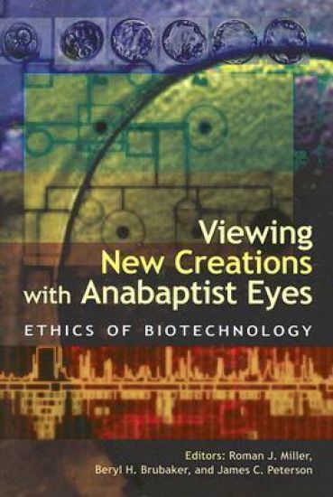Viewing New Creations with Anabaptist Eyes: Ethics of Biotechnology