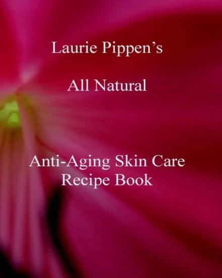 Laurie Pippen s All Natural Anti-Aging Skin Care Recipe Book