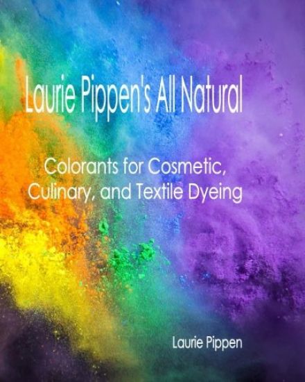 Laurie Pippen's All Natural Colorants for Cosmetic, Culinary, and Textile Dyeing