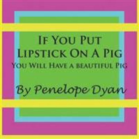 If You Put Lipstick On A Pig---You Will Have A Beautiful Pig