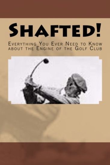 Shafted! Everything You Ever Need to Know about the Engine of the Golf Club