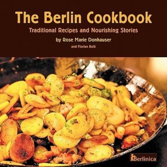 The Berlin Cookbook. Traditional Recipes and Nourishing Stories. The First and Only Cookbook from Berlin, Germany