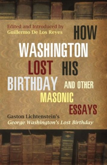 How Washington Lost His Birthday and Other Masonic Essays: Gaston Lichtenstein's George Washington's Lost Birthday