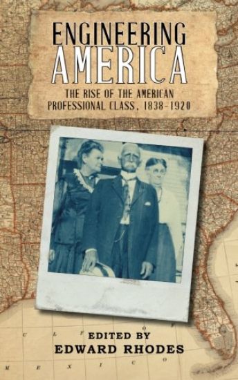 Engineering America: The Rise of the American Professional Class, 1838-1920