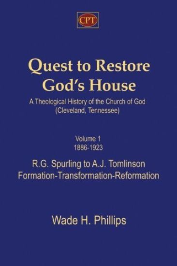 Quest to Restore God's House - A Theological History of the Church of God (Cleveland, Tennessee): Volume I, 1886-1923, R.G. Spurling to A.J. Tomlinson