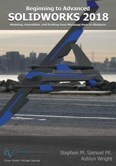 SolidWorks 2018: Modeling, Drafting and Assemblies from Machined Parts to Blobjec