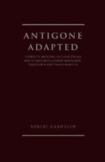 Antigone Adapted; Sophocles' Antigone in Classic Drama and Modern Adaptation, Translation and Transformation