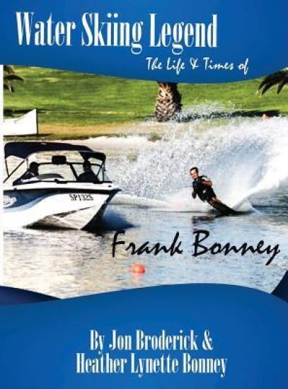 Water Skiing Legend The Life and Times of Frank Bonney