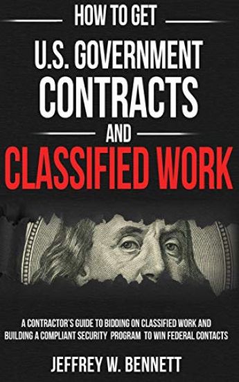 How to Get U.S. Government Contracts and Classified Work: A Contractor's Guide to Bidding on Classified Work and Building a Compliant Security Program
