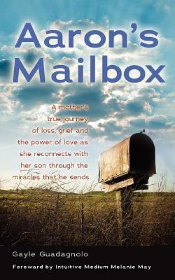 Aaron's Mailbox: A mother's true journey as she reconnects with her son after his passing and the miracles that he sends; HIS SPIRIT LIVES ON.