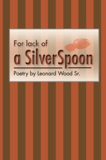 For lack of a sIlver spoon: Poetry by Leonard Wood Sr.