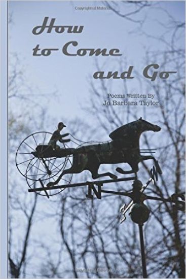 How to Come and Go: Poems Written By Jo Barbara Taylor