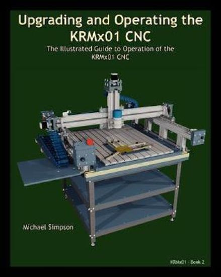 Upgrading and Operating the Krmx01 Cnc: The Illustrated Guide to the Operation of the Krmx01 Cnc