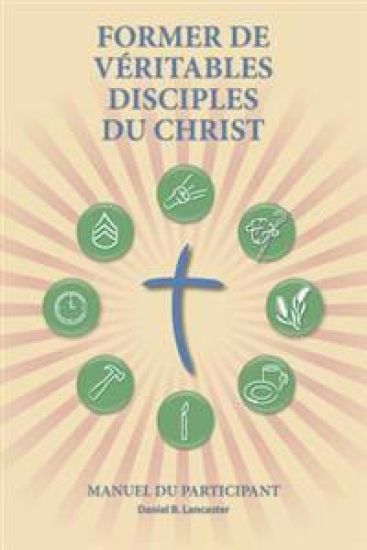 Former de Véritables Disciples du Christ - Participant Guide: A Manual to Facilitate Training Disciples in House Churches, Small Groups, and Disciples