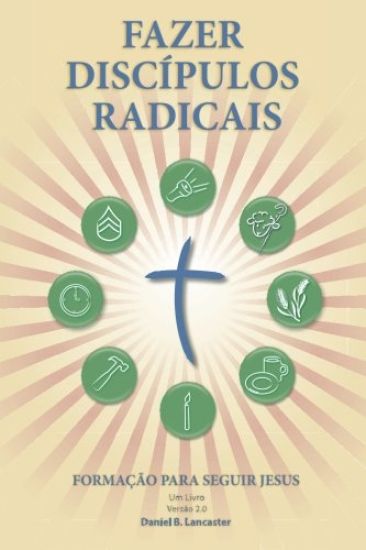 Fazer Discípulos Radicais: A Manual to Facilitate Training Disciples in House Churches, Small Groups, and Discipleship Groups, Leading Towards a