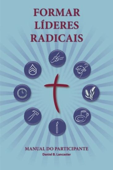 Training Radical Leaders - Participant Guide - Portuguese Edition: A manual to train leaders in small groups and house churches to lead church-plantin