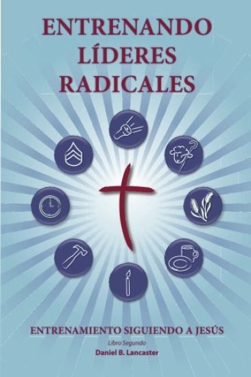 Training Radical Leaders - Leader - Spanish Edition: A manual to train leaders in small groups and house churches to lead church-planting movements