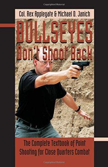 Bullseyes Don't Shoot Back: The Complete Textbook of Point Shooting for Close Quarters Combat