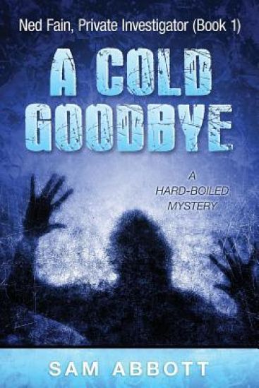 A Cold Goodbye: Ned Fain Private Investigator, Book1: A Hard-Boiled Mystery