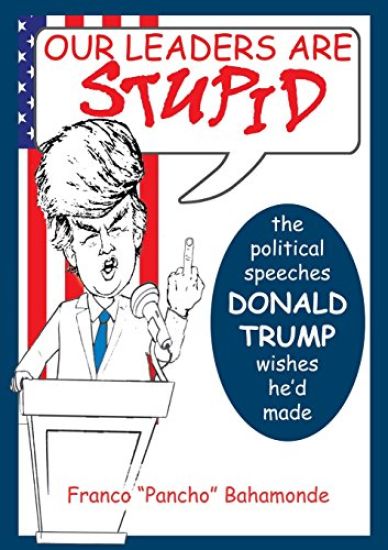 Our Leaders Are Stupid: The Political Speeches Donald J. Trump Wishes He'd Made