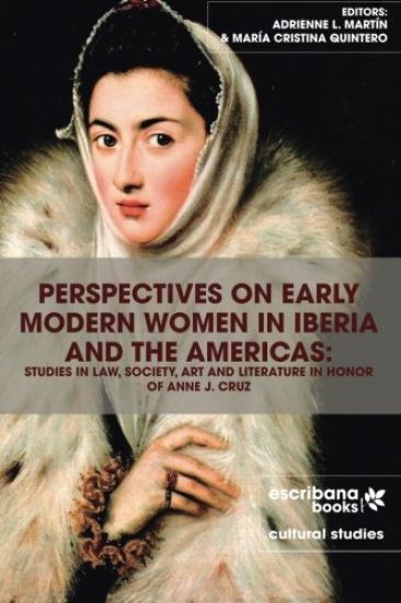Perspectives on Early Modern Women in Iberia and the Americas: Studies in Law, Society, Art and Literature in Honor of Anne J. Cruz