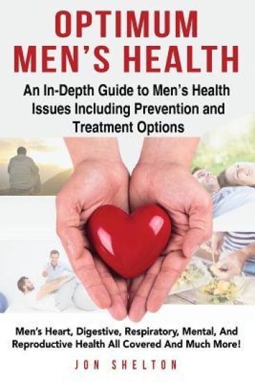 Optimum Men's Health: Men's Heart, Digestive, Respiratory, Mental, Reproductive Health All Covered And Much More! An In-Depth Guide to Men's