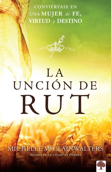 La Unción de Rut: Conviértete En Una Mujer de Fe, Virtud Y Destino / The Ruth Anointing: Becoming a Woman of Faith, Virtue, and Destiny