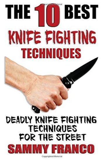 The 10 Best Knife Fighting Techniques: Deadly Knife Fighting Techniques for the Street
