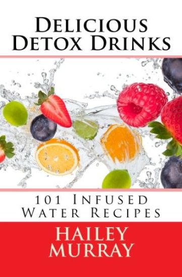 Delicious Detox Drinks: 101 Infused Water Recipes