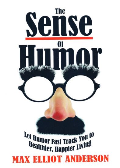 The Sense Of Humor: Let Humor Fast Track You to Healthier, Happier Living