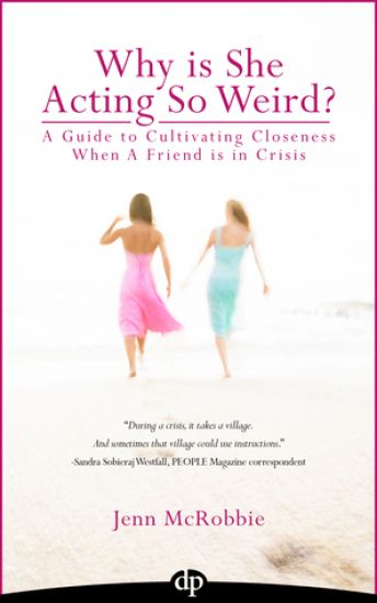 Why is She Acting So Weird?: A Guide to Cultivating Closeness When a Friend is in Crisis