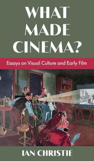 What Made Cinema? Essays on Visual Culture and Early Film