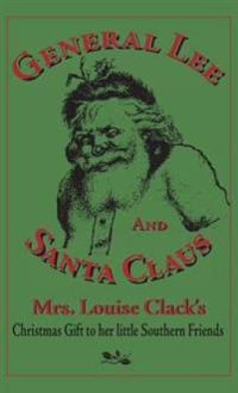 General Lee and Santa Claus: Mrs. Louise Clack's Christmas Gift To Her Little Southern Friends