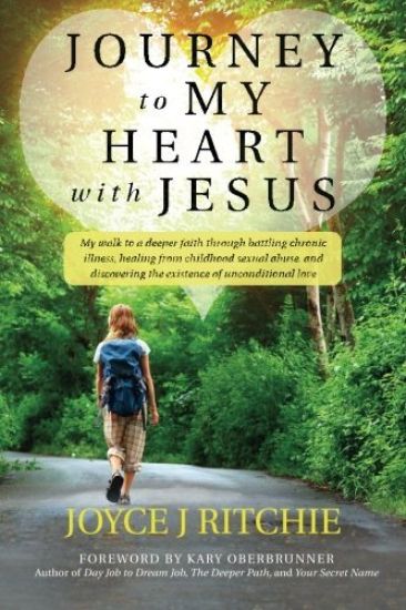 Journey to My Heart with Jesus: My walk to a deeper faith through battling chronic illness, healing from childhood sexual abuse, and discovering the e