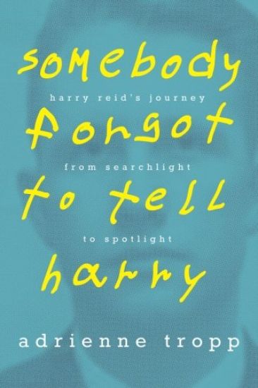 Somebody Forgot to Tell Harry: Harry Reid's Journey From Searchlight to Spotlight