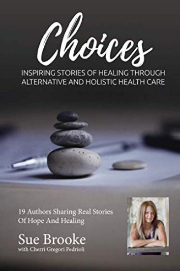 Sue Brooke Choices: Inspiring Stories of Healing Through Alternative and Holistic Health Care