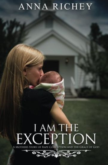 I Am the Exception: A Mother's Story of Rape Conception and the Grace of God