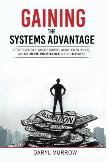 Gaining the Systems Advantage: Strategies to Eliminate Stress, Work Fewer Hours, and Be More Profitable in Your Business