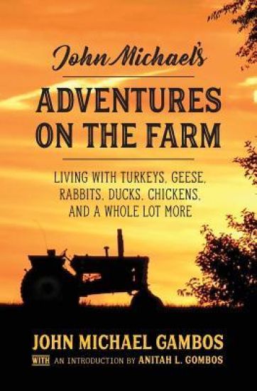 John Michael's Adventures on the Farm: Living with Turkeys, Geese, Rabbits, Ducks, Chickens, and a Whole Lot More
