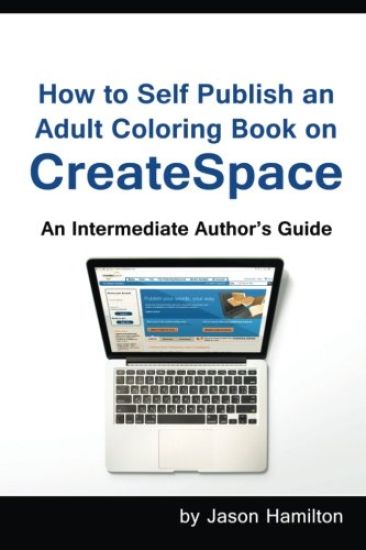 How to Self Publish: An Adult Coloring Book on Createspace: An Intermediate Author's Guide