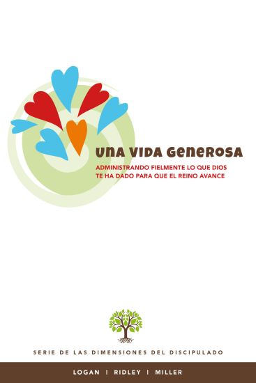 Una Vida Generosa: Administrando fielmente lo que Dios te ha dado para que el Reino avance