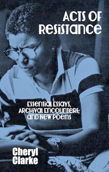 Acts of Resistance: Essential Essays, Archival Encounters, and New Poems
