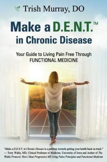 Make a D.E.N.T.(Tm) in Chronic Disease: Your Guide to Living Pain Free Through Functional Medicine