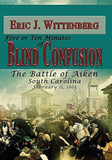 Five or Ten Minutes of Blind Confusion: The Battle of Aiken, South Carolina, February 11, 1865