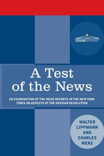 A Test of the News: An Examination of the News Reports in the New York Times on Aspects of the Russian Revolution of Special Importance to Americans,