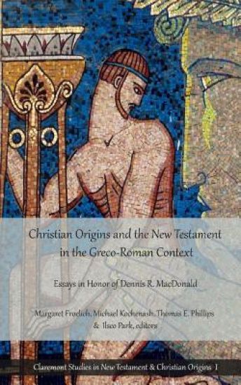 Christian Origins and the New Testament in the Greco-Roman Context: Essays in Honor of Dennis R. MacDonald